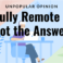 Remote is not the answer